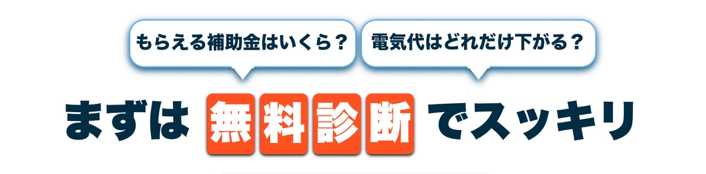 もらえる補助金はいくら?電気代はどれだけ下がる?まずは無料診断でスッキリ。
