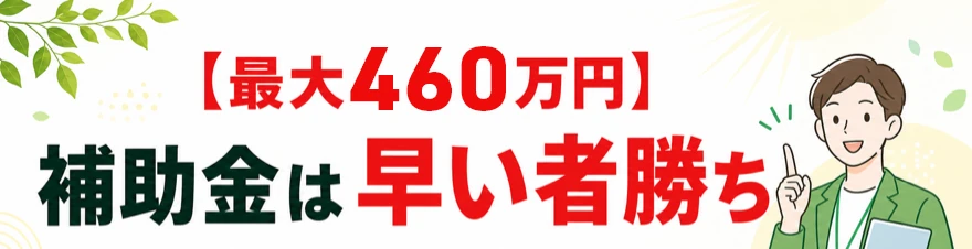 最大480万円。補助金は早い者勝ち。